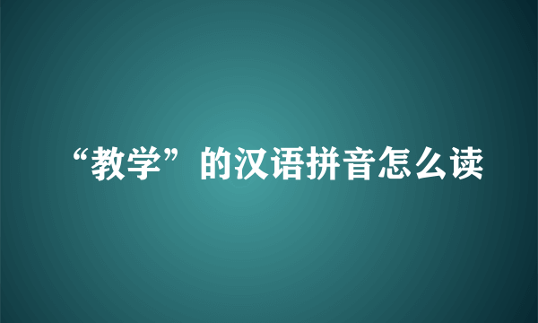 “教学”的汉语拼音怎么读