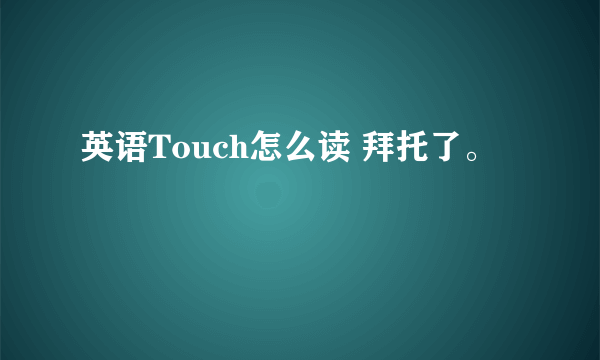 英语Touch怎么读 拜托了。