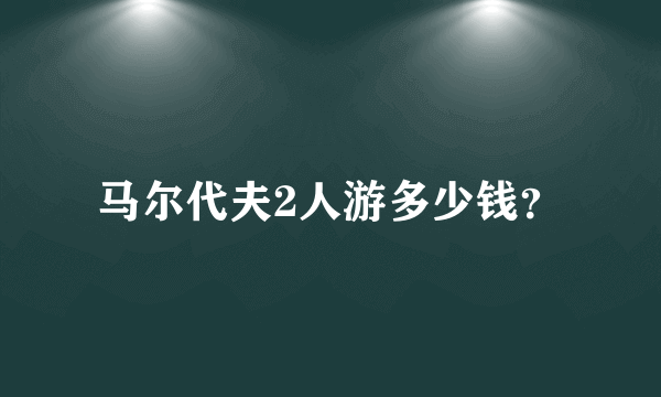 马尔代夫2人游多少钱？