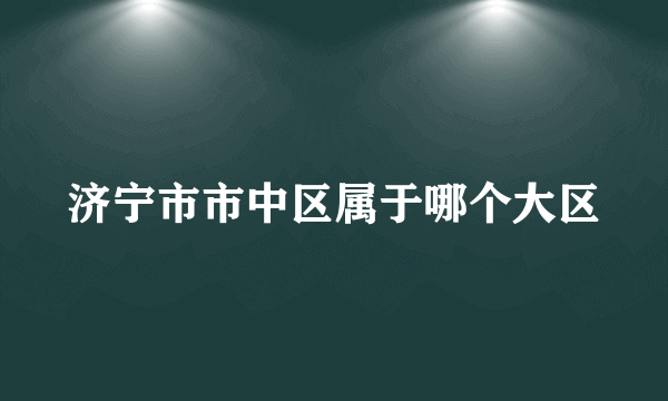 济宁市市中区属于哪个大区