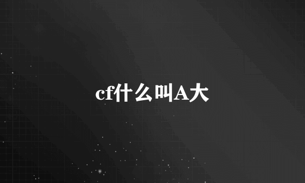 cf什么叫A大