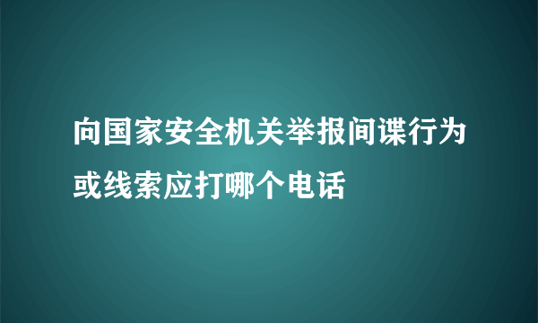 向国家安全机关举报间谍行为或线索应打哪个电话