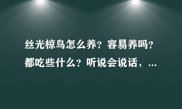 丝光椋鸟怎么养？容易养吗？都吃些什么？听说会说话，真的吗？