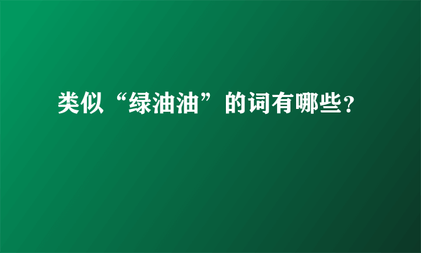 类似“绿油油”的词有哪些？