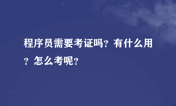 程序员需要考证吗？有什么用？怎么考呢？