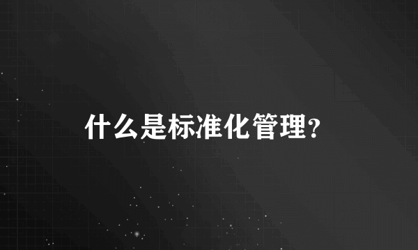 什么是标准化管理？