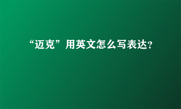 “迈克”用英文怎么写表达？