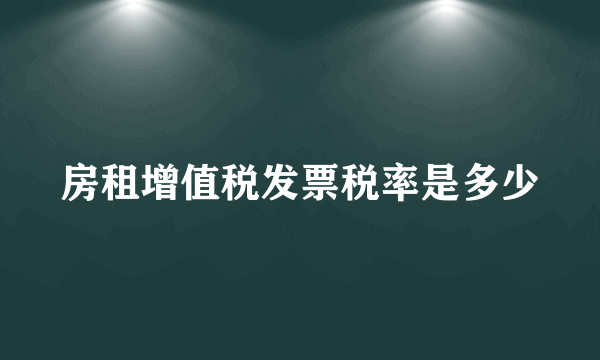 房租增值税发票税率是多少