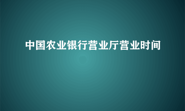 中国农业银行营业厅营业时间