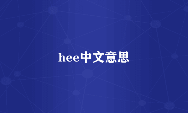 hee中文意思