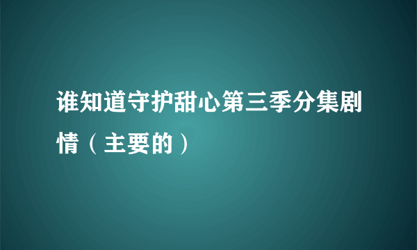 谁知道守护甜心第三季分集剧情（主要的）