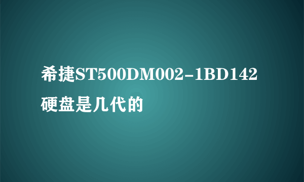 希捷ST500DM002-1BD142硬盘是几代的