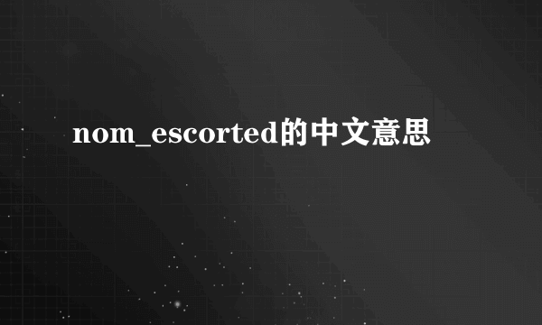 nom_escorted的中文意思