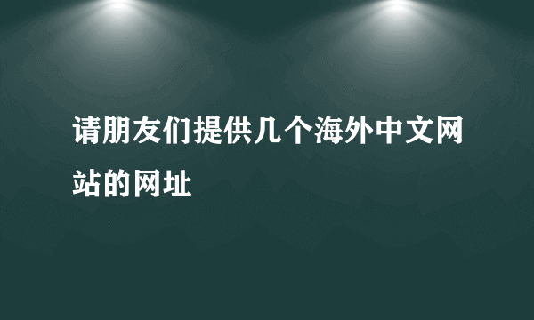 请朋友们提供几个海外中文网站的网址