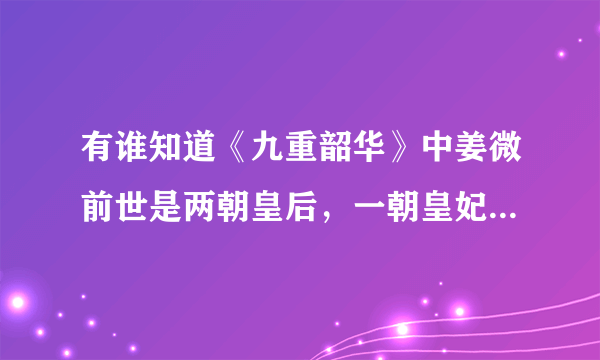 有谁知道《九重韶华》中姜微前世是两朝皇后，一朝皇妃是怎么回事啊?