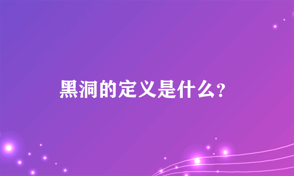 黑洞的定义是什么？