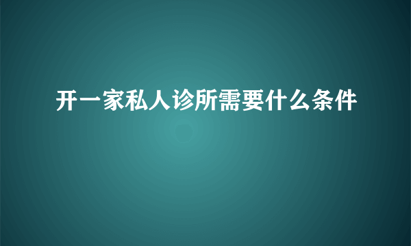 开一家私人诊所需要什么条件