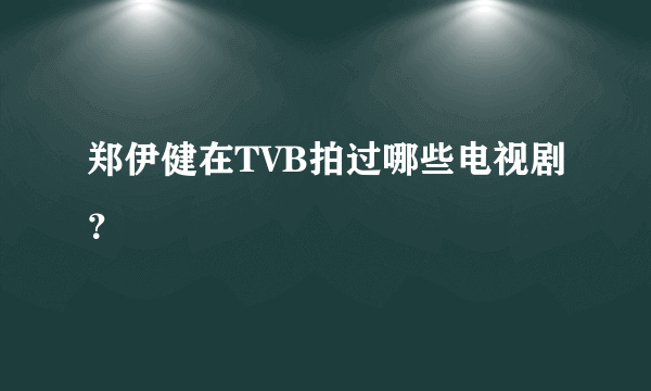 郑伊健在TVB拍过哪些电视剧？