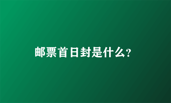 邮票首日封是什么？