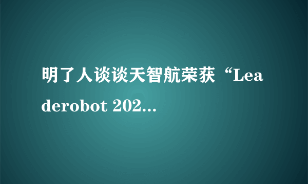 明了人谈谈天智航荣获“Leaderobot 2021年度中国手术机器人卓越突破奖”有什么意义？