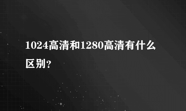 1024高清和1280高清有什么区别？