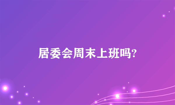 居委会周末上班吗?