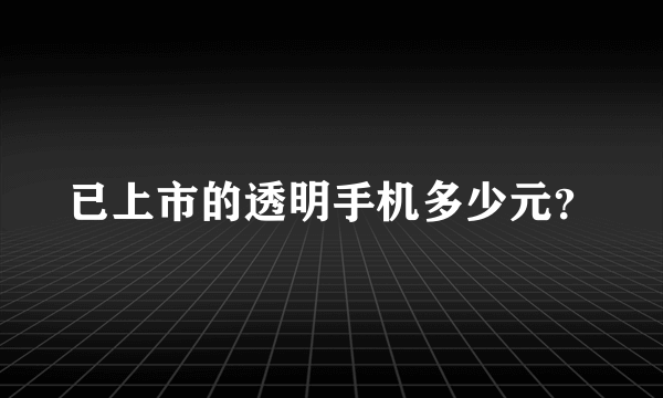 已上市的透明手机多少元？