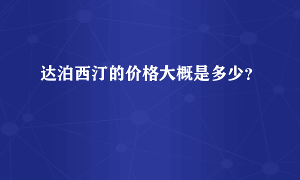 达泊西汀的价格大概是多少？