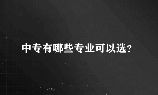 中专有哪些专业可以选？