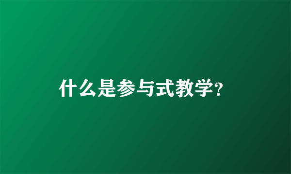 什么是参与式教学？