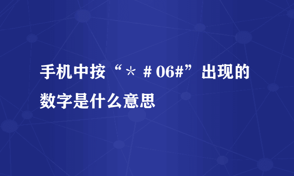 手机中按“＊＃06#”出现的数字是什么意思