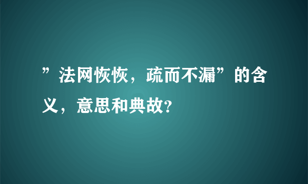 ”法网恢恢，疏而不漏”的含义，意思和典故？