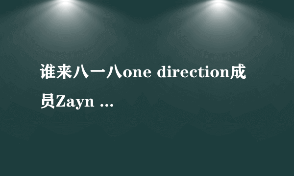 谁来八一八one direction成员Zayn Malik为什么会退队