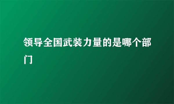 领导全国武装力量的是哪个部门