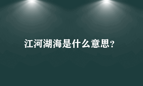 江河湖海是什么意思？