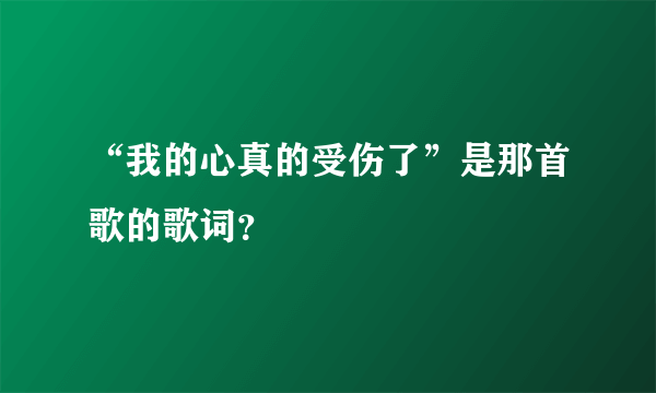 “我的心真的受伤了”是那首歌的歌词？