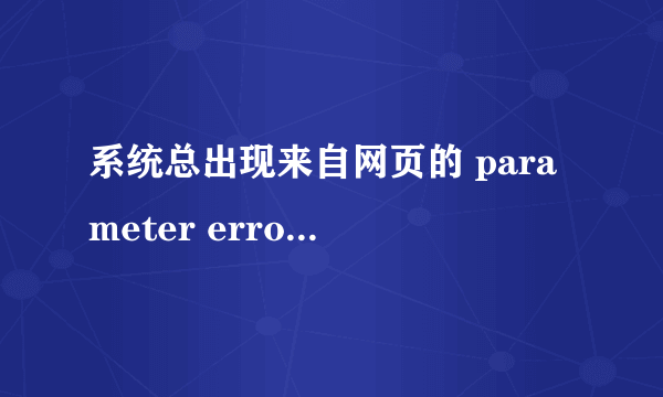 系统总出现来自网页的 parameter error 的参数错误，该怎么样处理？拜托各位了 3Q