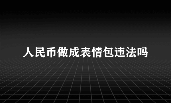 人民币做成表情包违法吗