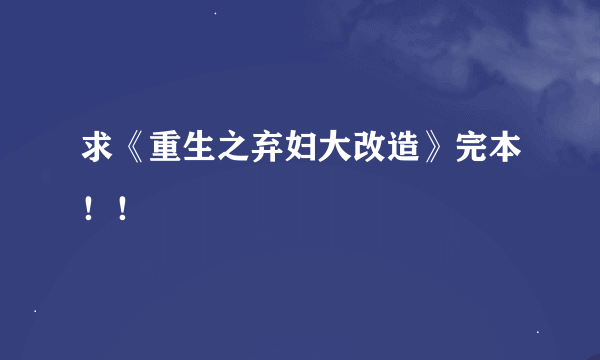 求《重生之弃妇大改造》完本！！