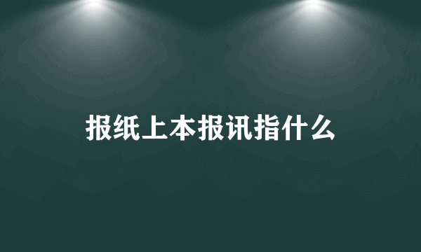 报纸上本报讯指什么