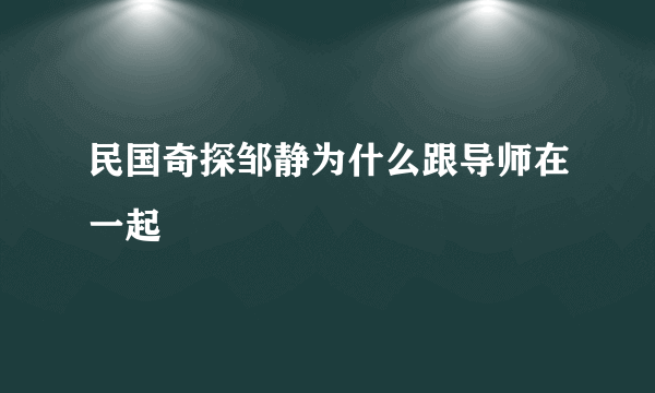 民国奇探邹静为什么跟导师在一起