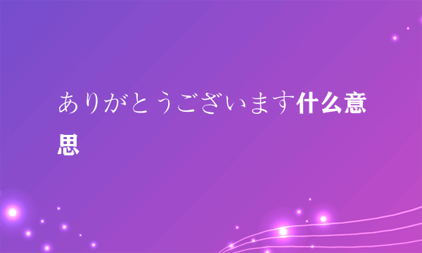 ありがとうございます什么意思