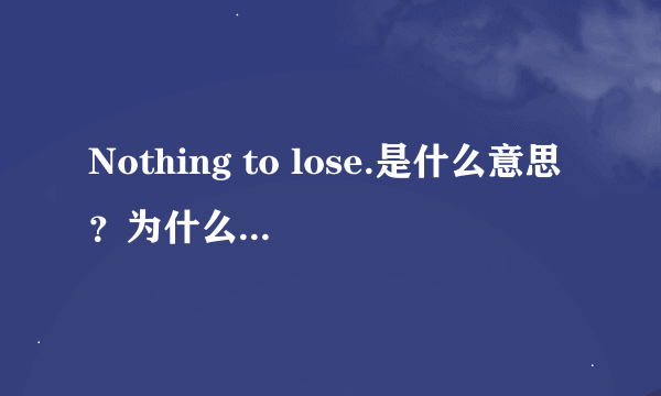 Nothing to lose.是什么意思？为什么要用to?