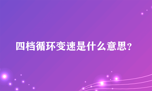 四档循环变速是什么意思？