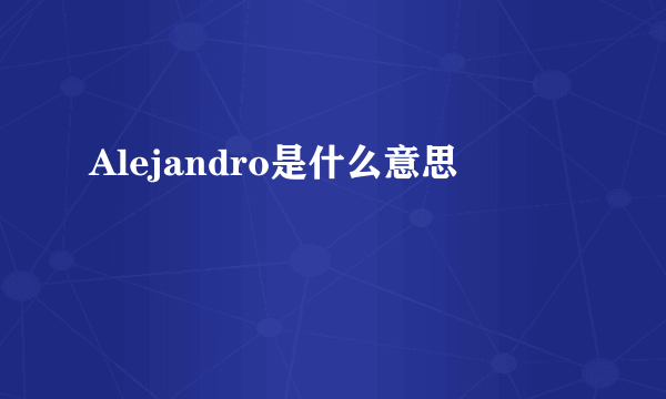 Alejandro是什么意思