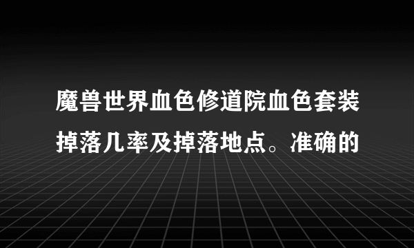 魔兽世界血色修道院血色套装掉落几率及掉落地点。准确的