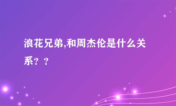 浪花兄弟,和周杰伦是什么关系？？