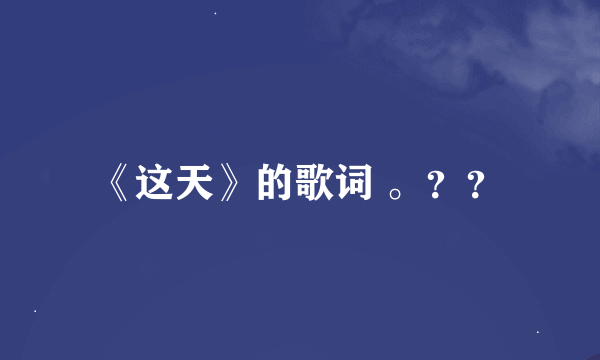 《这天》的歌词 。？？