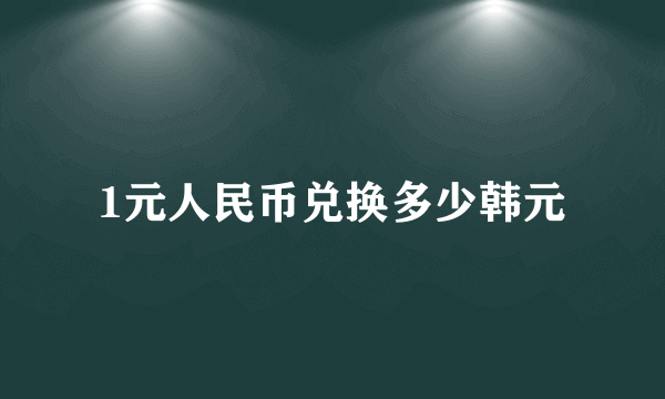 1元人民币兑换多少韩元