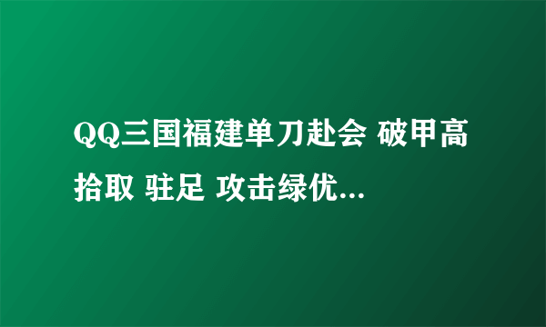 QQ三国福建单刀赴会 破甲高 拾取 驻足 攻击绿优秀攻击配合卓越偏将 能卖多少 如果在同一区要买叫我